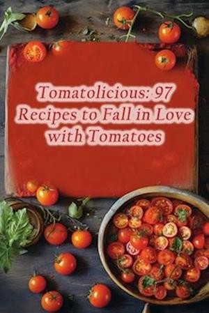 Tomatolicious: 97 Recipes to Fall in Love with Tomatoes