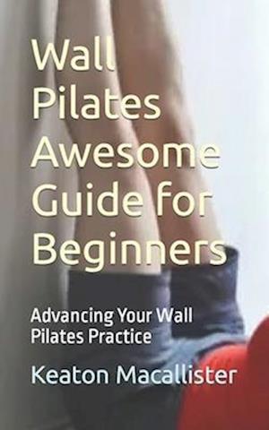 Wall Pilates Awesome Guide for Beginners: Advancing Your Wall Pilates Practice