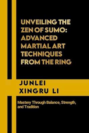 Unveiling the Zen of Sumo: Advanced Martial Art Techniques from the Ring: Mastery Through Balance, Strength, and Tradition