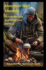 Mountain Man Mastery: A Journey Into Bushcraft And Survival 