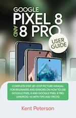 Google Pixel 8 and 8 Pro User Guide: Complete Step-by-Step Manual for Beginners and Seniors on how to Use Google Pixel 8 and 8 Pro (Android 14) with T