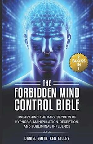 The Forbidden Mind Control Bible: (2 Books in 1) Unearthing the Dark Secrets of Hypnosis, Manipulation, Deception, and Subliminal Influence