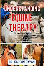 UNDERSTANDING EQUINE THERAPY: Unlocking The Healing Power Of Equine Fitness: A Comprehensive Guide To Equine-Assisted Healing, Implementing And Benef