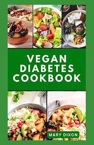 VEGAN DIABETES COOKBOOK: Wholesome Low Sugar Recipes to Reverse or Manage Diabetes Symptoms