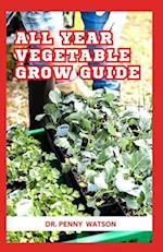 ALL YEAR VEGETABLE GROW GUIDE: The Secret Method to Plant Vegetables Throughout The Year 