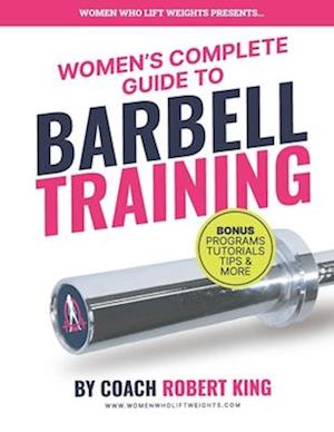 Women's Complete Guide To Barbell Training: Everything you need to know about Barbell Training for Women. From beginner to advanced.