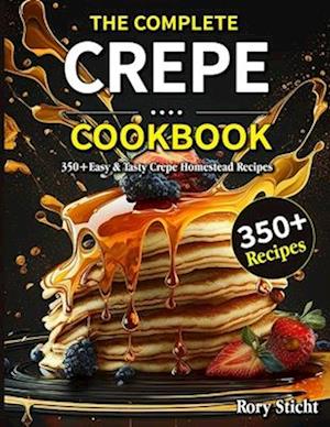 The Complete Crepe Cookbook: 350+Easy & Tasty Crepe Homestead Recipes