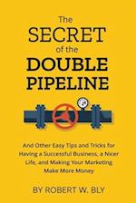 The Secret of the Double Pipeline: And Other Easy Tips and Tricks for Having a Better Business, a Nicer Life, and Making Your Marketing Make More Mone