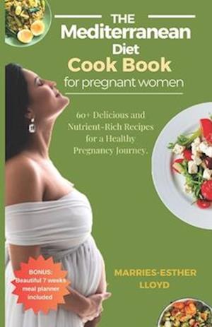 The Mediterranean Diet cookbook for Pregnant Women: 60+ Delicious and Nutrient-Rich Recipes for A Healthy Pregnancy Journey.