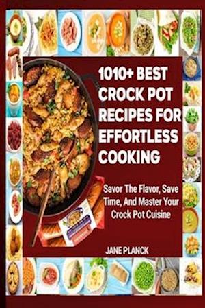 1010+ BEST CROCK POT RECIPES FOR EFFORTLESS COOKING: Savor the Flavor, Save Time, and Master Your Crock Pot Cuisine