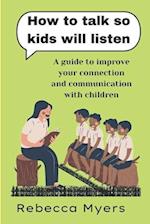 how to talk so kids will listen: A guide to improve your connection and communication with children 