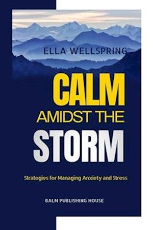 Calm Amidst The Storm: Strategies for Managing Anxiety and Stress