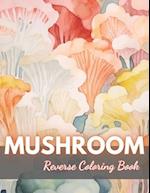 Mushroom Reverse Coloring Book: New Edition And Unique High-quality illustrations, Fun, Stress Relief And Relaxation Coloring Pages 