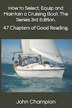 How to Select, Equip and Maintain a Cruising Boat. The Series 3rd Edition.: 47 Chapters of Good Reading. 