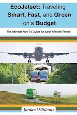 EcoJetset: Traveling Smart, Fast, and Green on a Budget: The Ultimate How To Guide for Earth-Friendly Travel! 
