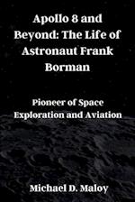 Apollo 8 and Beyond: The Life of Astronaut Frank Borman: Pioneer of Space Exploration and Aviation 