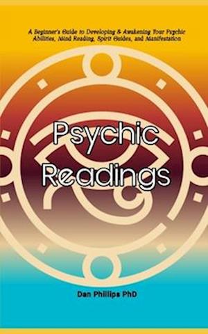 Psychic Readings : A Beginner's Guide to Developing & Awakening Your Psychic Abilities, Mind Reading, Spirit Guides, and Manifestation