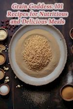 Grain Goddess: 101 Recipes for Nutritious and Delicious Meals 