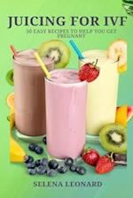 JUICING FOR IVF: 30 Easy Recipes to Help You Get Pregnant, Juicing To Boost Your Fertility And Weight loss 