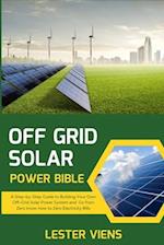 OFF GRID SOLAR POWER BIBLE: A Step-by-Step Guide to Building Your Own Off-Grid Solar Power System and Go from Zero know-how to Zero Electricity Bills