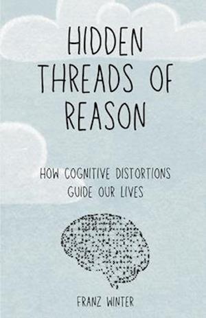 Hidden threads of reason: How cognitive biases guide our lives: A journey of discovery through the landscape of the human mind