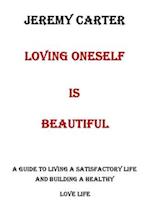 LOVING ONESELF IS BEAUTIFUL: A GUIDE TO LIVING A SATISFACTORY LIFE AND BUILDING A HEALTHY LOVE LIFE 
