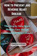 HOW TO PREVENT AND REVERSE HEART DISEASE: The Step by Step Heart Healthy Easy Recipe Cookbook for Heart Disease 