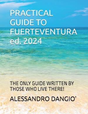 PRACTICAL GUIDE TO FUERTEVENTURA ed. 2024: THE ONLY GUIDE WRITTEN BY THOSE WHO LIVE THERE!