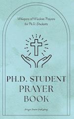 Whispers of Wisdom: Prayers for Ph.D. Students: Ph.D Student Prayer Book - 30 Prayers To Say While Getting Your Doctorate - A Small Gift With Big Impa
