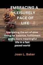 EMBRACING A LEISURELY PACE OF LIFE: Navigating the art of slow living for balance, fulfillment and a more meaningful life in a fast paced world 