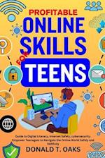 PROFITABLE ONLINE SKILLS FOR TEENS : Guide to Digital Literacy, Internet Safety, cybersecurity. Empower Teenagers to Navigate the Online World Safely 