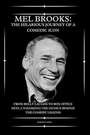 Mel Brooks: The Funny Path of a Comedic Legend : From Belly Laughs to Box Office Hits: Unmasking the Genius Behind the Comedy Legend