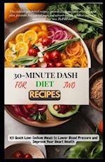 30-MINUTE DASH DIET RECIPES FOR TWO: 101 Quick Low-Sodium Meals to Lower Blood Pressure and Improve Your Heart Health 