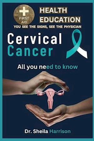 Cervical Cancer Symptoms, Causes, Diagnosis, Types Treatment, Medications, Prevention & Control: Managing & Handling Cervical Cancer