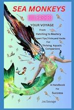 SEA MONKEYS UNLEASHED: Your Voyage from Hatching to Mastery! Expert Tips, Tricks, and Hacks for Thriving Aquatic Companions. A Handbook for Success. 
