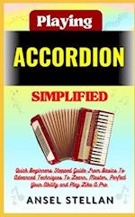 Playing ACCORDION Simplified: Quick Beginners Stepped Guide From Basics To Advanced Techniques To Learn, Master, Perfect Your Ability and Play Like A 