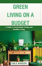 Green Living on a Budget: A Guide to Sustainable Eating and Healthy Living 