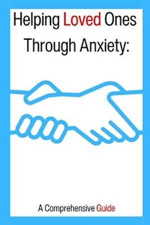 Helping Loved Ones Through Anxiety: A Comprehensive Guide