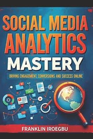 SOCIAL MEDIA ANALYTICS MASTERY: Driving Engagement, Conversions and Success Online