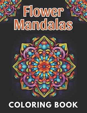 Flower Mandalas Coloring Book: New and Exciting Designs Suitable for All Ages