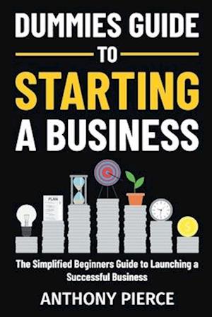 Dummies Guide to Starting a Business: The Simplified Beginners Guide to Launching a Successful Business | Step-by-Step Blueprint to Build a Business