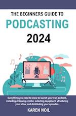 The Beginners Guide to Podcasting 2024: Everything You Need to Know to Launch Your Own Podcast, Including Choosing a Niche, Selecting Equipment, Struc