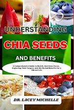 UNDERSTANDING CHIA SEEDS AND BENEFITS: A Comprehensive Guide to Health, Nutrition, Focus, Exploring Their Targets, and the Myriad Benefits for a Vib