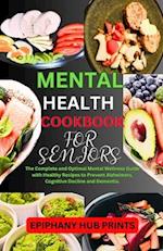 MENTAL HEALTH COOKBOOK FOR SENIORS: The Complete and Optimal Mental Wellness Guide with Healthy Recipes to Prevent Alzheimers, Cognitive Decline and D