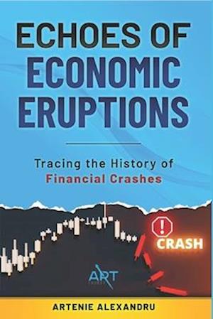 Echoes of Economic Eruptions: A Comprehensive Guide: Tracing the History of Financial Crashes and Bubbles from Tulip Mania to the Digital Age