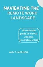 NAVIGATING THE REMOTE WORK LANDSCAPE: A guide to mental wellness in a virtual world 
