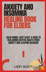 ANXIETY AND INSOMNIA HEALING BOOK FOR ELDERS: Calm Minds, Deep Sleep: A Guide to Reclaiming Restful Nights from Anxiety and Sleeping disorder 