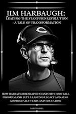 Jim Harbaugh: Leading the Stanford Revolution - A Tale of Transformation : How Harbaugh Reshaped Stanford's Football Program and Left a Lasting Lega