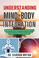 UNDERSTANDING MIND-BODY INTEGRATION : Navigating The Intersection Of Mind And Body For A Balanced And Fulfilling Life, Optimal Wellness, Transformat