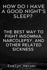 How Do I Have A Good Night's Sleep? : The Best Way To Fight Insomnia, Narcolepsy, And Other Related Sickness 